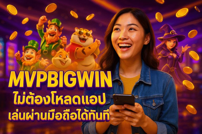 MVPBIGWIN ไม่ต้องโหลดแอป เล่นผ่านมือถือได้ทันที